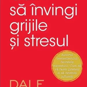 Cum sa invingi grijile si stresul - Dale Carnegie