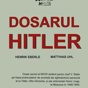 Dosarul Hitler. Dosar secret al NKVD alcatuit pentru Iosif V. Stalin pe baza protocoalelor de ancheta ale aghiotantului personal al lui Hitler, Otto Gunsche, si ale ordonantei Heinz Linge, la Moscova in 1948-1949 - Henrik Eberle, Matthias Uhl