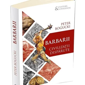 Barbarii. Civilizatii disparute - Peter Bogucki