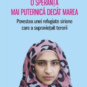 O speranta mai puternica decat marea Povestea unei refugiate siriene care a supravietuit terorii - Melissa Fleming