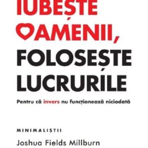 Iubeste oamenii, foloseste lucrurile - Joshua Fields Millburn, Ryan Nicodemus