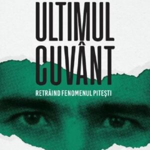 Ultimul cuvant. Retraind fenomenul Pitesti - Alin Muresan