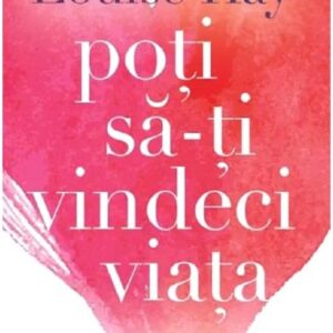 Poti sa-ti vindeci viata - Louise L. Hay