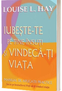 Iubeste-te pe tine insuti si vindeca-ti viata. Manual de aplicatii practice - Louise Hay