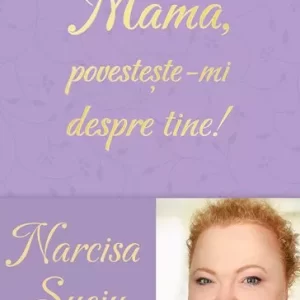 Mama, povesteste-mi despre tine! - Narcisa Suciu