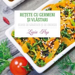 Retete cu germeni si vlastari. Surse de sanatate si de energie - Ligia Pop