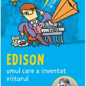 Sclipiri de geniu. Edison, omul care a inventat viitorul