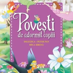 Povesti de adormit copiii. Degetica, Peter Pan, Mica sirena