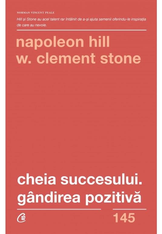 Cheia succesului. Gandirea pozitiva - Napoleon Hill , W. Clement Stone