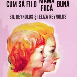 Cum sa fii o mama/fiica buna - Eliza Reynolds , Sil Reynolds