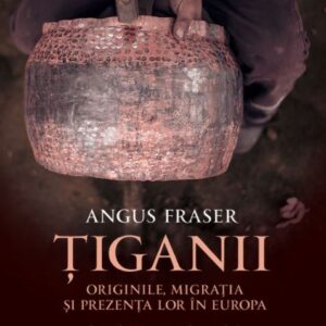 Tiganii: Originile, migratia si prezenta lor in Europa - Angus Fraser
