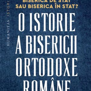 Biserica de stat, sau Biserica in stat? O istorie a Bisericii Ortodoxe Romane:1918-2023 - Oliver Jens Schmitt