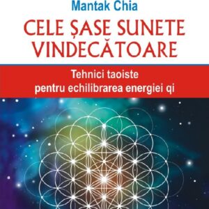 Cele sase sunete vindecatoare. Tehnici taoiste pentru echilibrarea energiei qi -  Mantak Chia