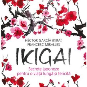 Ikigai: Secrete japoneze pentru o viata lunga si fericita - Francesc Miralles , Hector Garcia