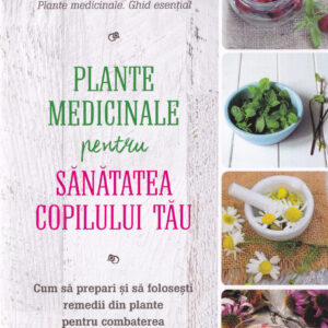 Plante medicinale pentru sanatatea copilului tau - Rosemary Gladstar