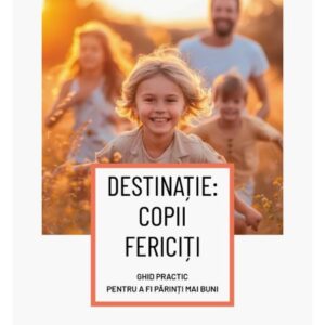 Destinație: copii fericiți. Ghid practic pentru a fi părinți mai buni - Susanna Isern