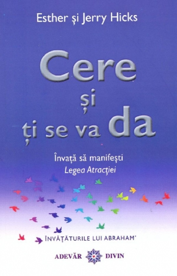 Cere si ti se va da. Invata sa manifesti legea atractiei - Esther Hicks , Jerry Hicks