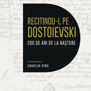 Recitindu-l pe Dostoievski. 200 de ani de la nastere - Camelia Dinu